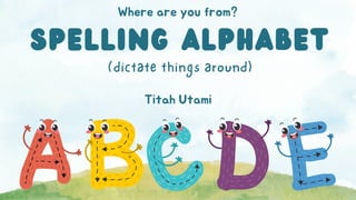 SPELLING ALPHABET
(dictate things around)
Where are you from?
Titah Utami
 