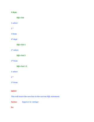 4 dept;
SQL> list
1 select
2*
3 from
4* dept
SQL> list 1
1* select
SQL> list 3
3* from
SQL> list 1 3
1 select
2*
3* from

INPUT
This will insert the new line to the current SQL statement.
Syntax:
Ex:

Input or in <string>

 
