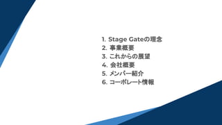 1．Stage Gateの理念
2．事業概要
3．これからの展望
4．会社概要
5．メンバー紹介
6．コーポレート情報
 
