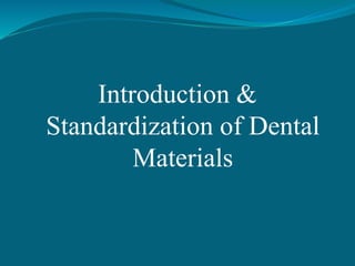 Introduction &
Standardization of Dental
Materials
 