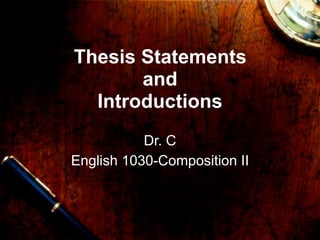 Thesis Statements
       and
  Introductions
           Dr. C
English 1030-Composition II
 