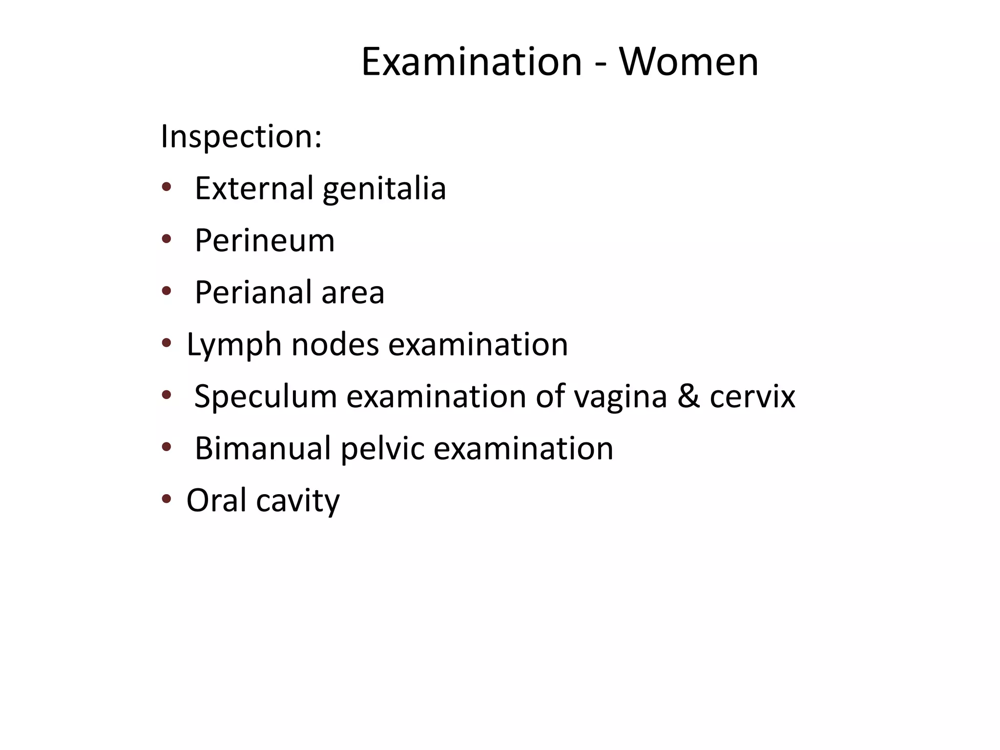 Examination - Women
Inspection:
• External genitalia
• Perineum
• Perianal area
• Lymph nodes examination
• Speculum examination of vagina & cervix
• Bimanual pelvic examination
• Oral cavity
 