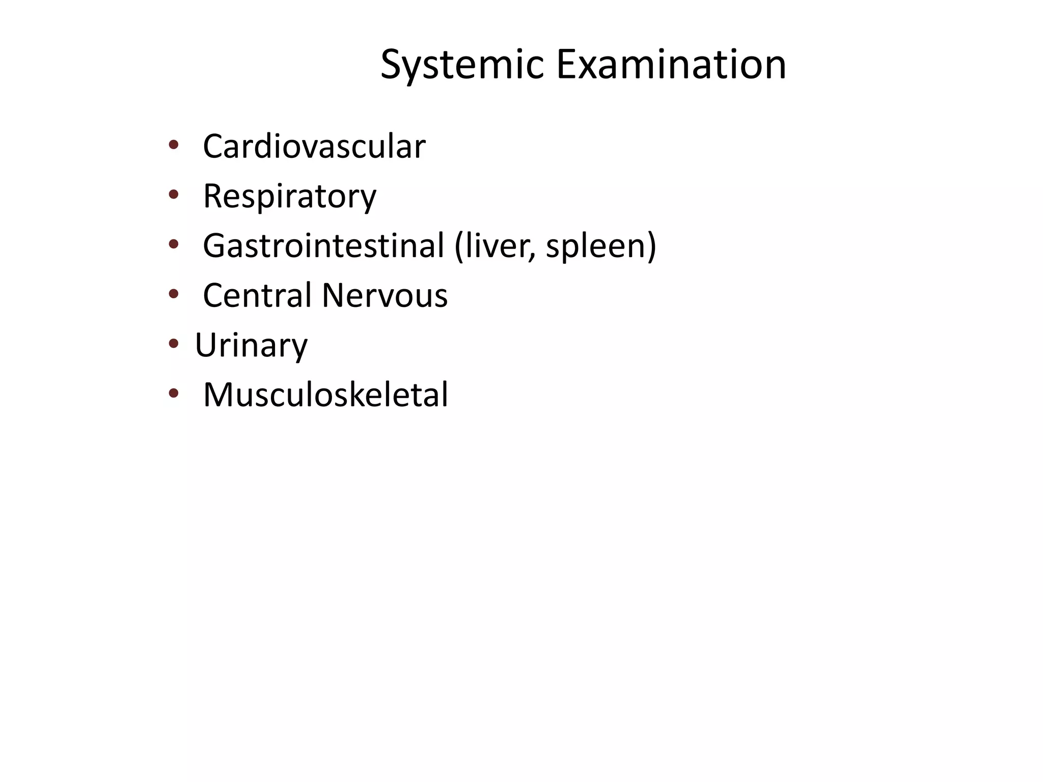 Systemic Examination
• Cardiovascular
• Respiratory
• Gastrointestinal (liver, spleen)
• Central Nervous
• Urinary
• Musculoskeletal
 