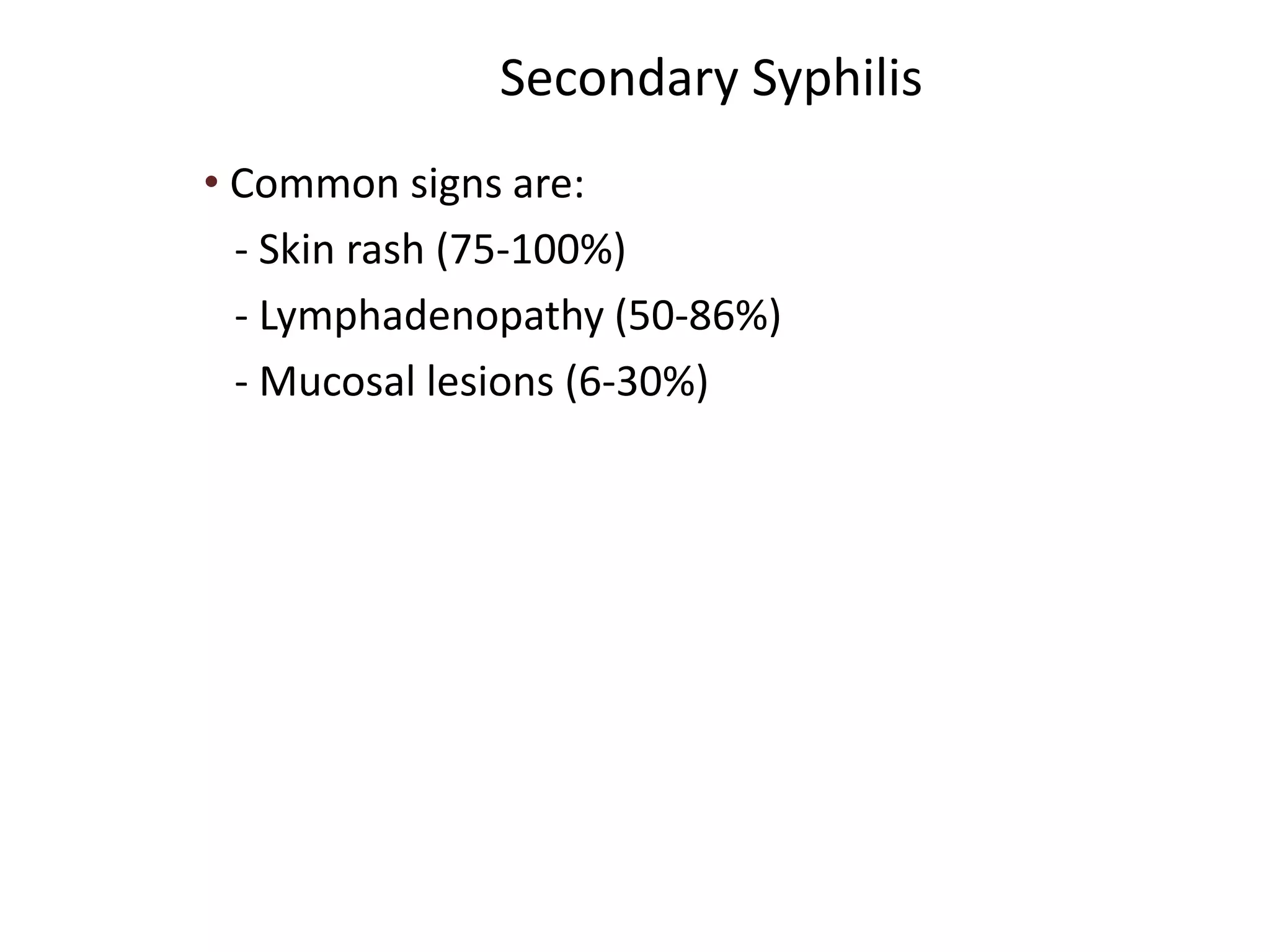 Secondary Syphilis
• Common signs are:
- Skin rash (75-100%)
- Lymphadenopathy (50-86%)
- Mucosal lesions (6-30%)
 