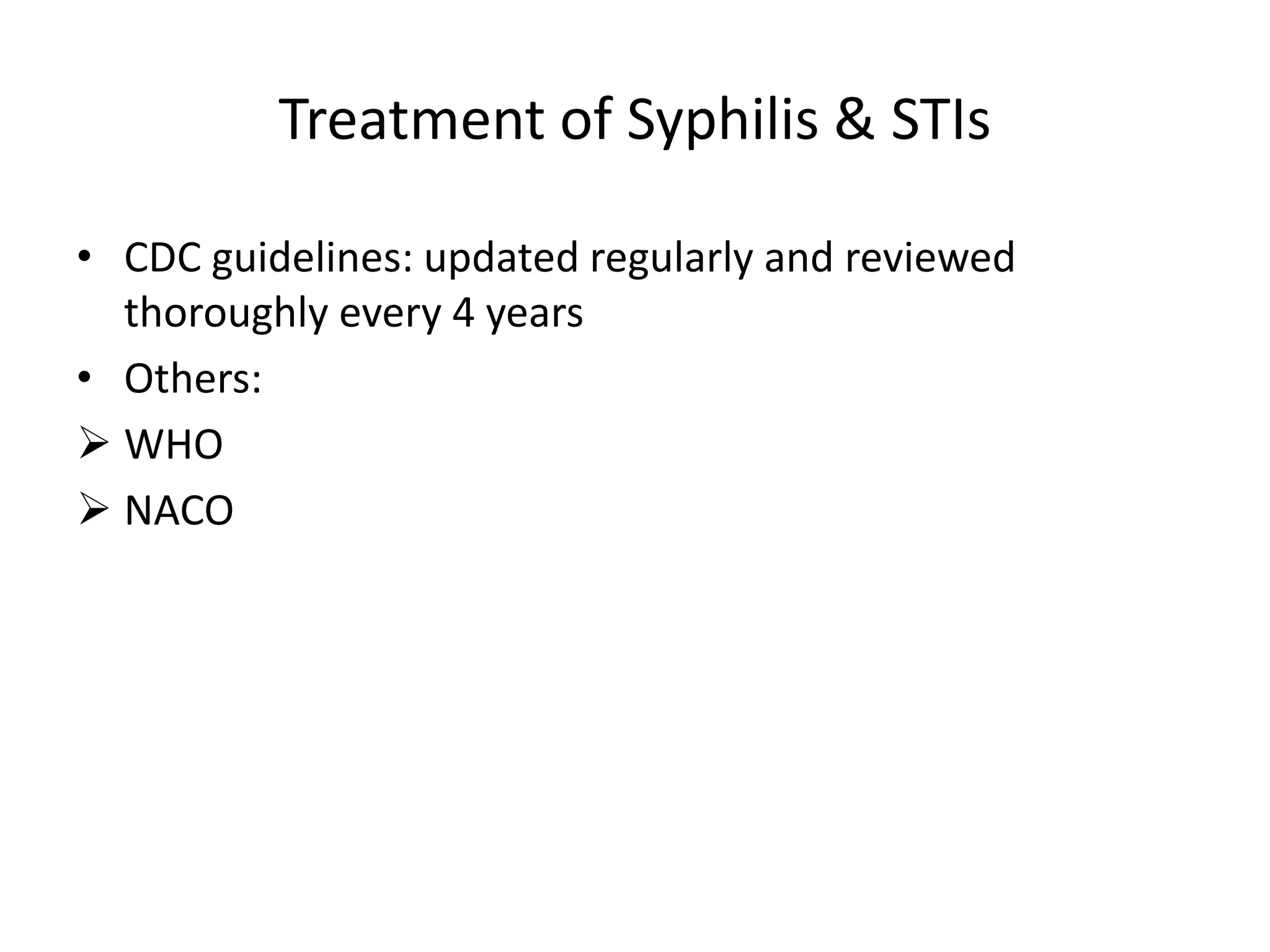 Treatment of Syphilis & STIs
• CDC guidelines: updated regularly and reviewed
thoroughly every 4 years
• Others:
 WHO
 NACO
 