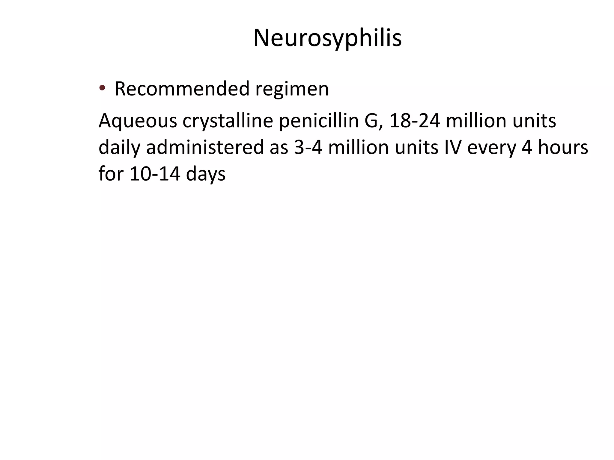 Neurosyphilis
• Recommended regimen
Aqueous crystalline penicillin G, 18-24 million units
daily administered as 3-4 million units IV every 4 hours
for 10-14 days
 