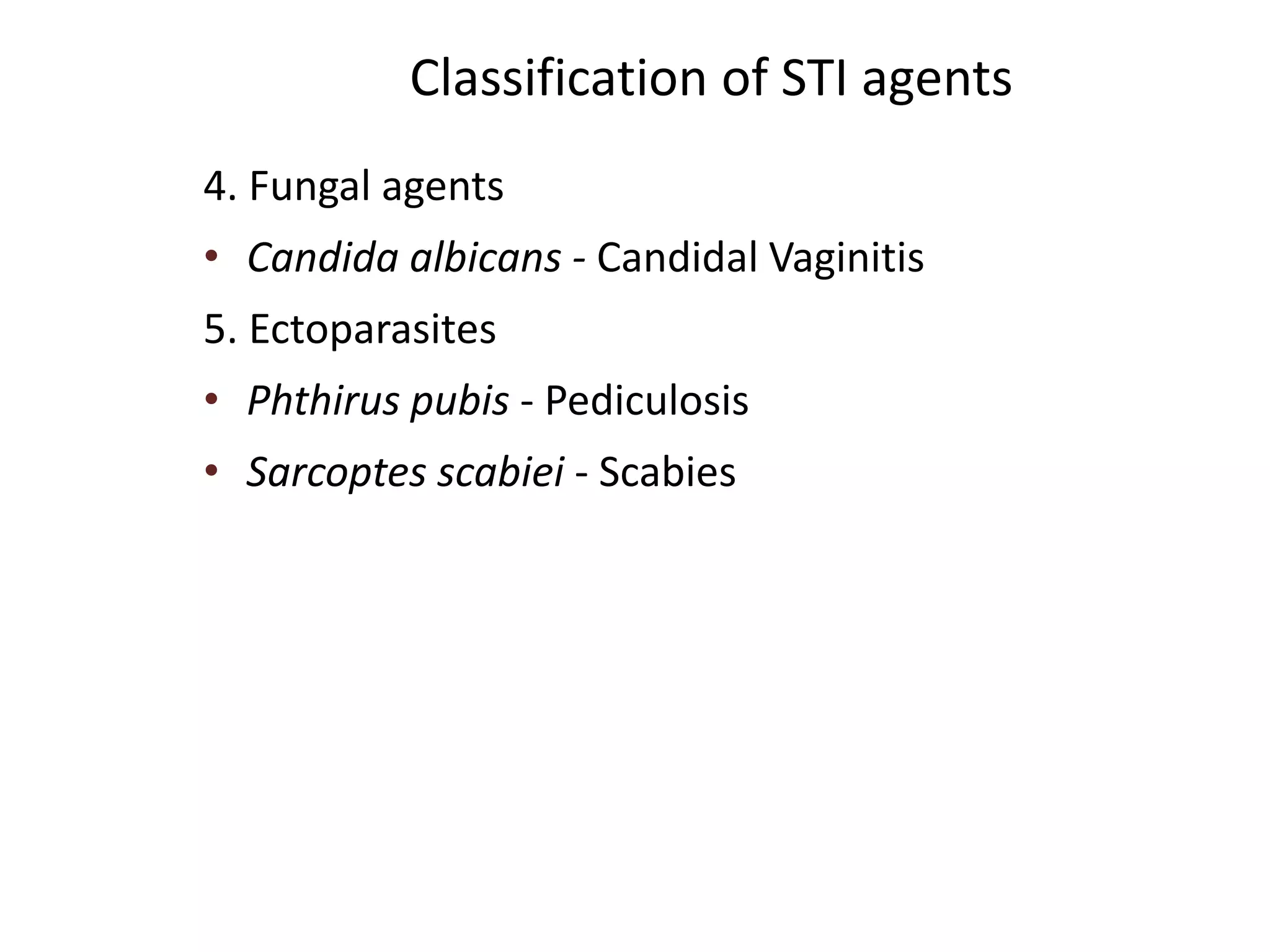 Classification of STI agents
4. Fungal agents
• Candida albicans - Candidal Vaginitis
5. Ectoparasites
• Phthirus pubis - Pediculosis
• Sarcoptes scabiei - Scabies
 
