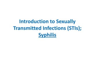 Introduction to Sexually
Transmitted Infections (STIs);
Syphilis
 