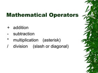 Mathematical Operators	+	addition	-	subtraction	*	multiplication	(asterisk)	/	division	(slash or diagonal)	