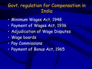 Govt. regulation for Compensation in
                India
•   Minimum Wages Act, 1948
•   Payment of Wages Act, 1936
•   Adjudication of Wage Disputes
•   Wage boards
•   Pay Commissions
•   Payment of Bonus Act, 1965
 