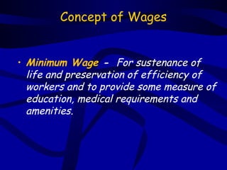 Concept of Wages


• Minimum Wage - For sustenance of
  life and preservation of efficiency of
  workers and to provide some measure of
  education, medical requirements and
  amenities.
 
 
