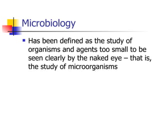 Microbiology Has been defined as the study of organisms and agents too small to be seen clearly by the naked eye – that is, the study of microorganisms 