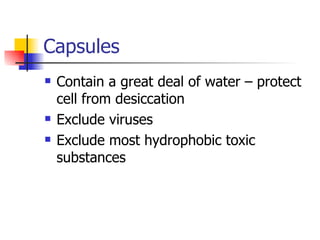 Capsules Contain a great deal of water – protect cell from desiccation Exclude viruses Exclude most hydrophobic toxic substances 