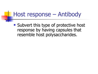 Host response – Antibody  Subvert this type of protective host response by having capsules that resemble host polysaccharides. 
