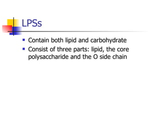 LPSs Contain both lipid and carbohydrate Consist of three parts: lipid, the core polysaccharide and the O side chain 