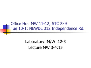 Office Hrs. MW 11-12; STC 239 Tue 10-1; NEWDL 312 Independence Rd. Laboratory  M/W  12-3 Lecture MW 3-4:15 
