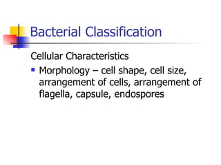 Bacterial Classification Cellular Characteristics Morphology – cell shape, cell size, arrangement of cells, arrangement of flagella, capsule, endospores 