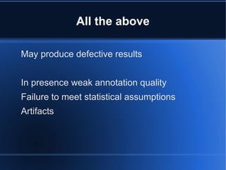 All the above

May produce defective results


In presence weak annotation quality
Failure to meet statistical assumptions
Artifacts
 