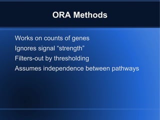 ORA Methods

Works on counts of genes
Ignores signal “strength”
Filters-out by thresholding
Assumes independence between pathways
 