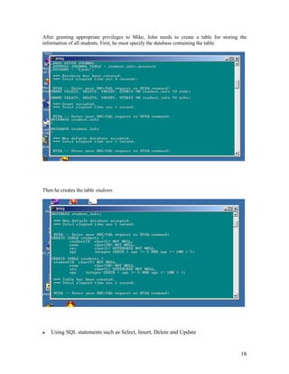 18
After granting appropriate privileges to Mike, John needs to create a table for storing the
information of all students. First, he must specify the database containing the table.
Then he creates the table students
Using SQL statements such as Select, Insert, Delete and Update
 