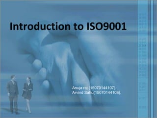 Introduction to ISO9001
Anuja raj (15070144107).
Arvind Sahu(15070144108).
 