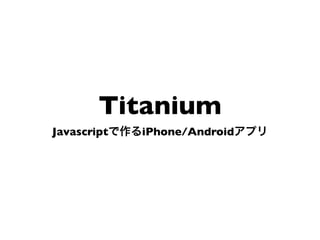 Titanium
Javascript   iPhone/Android
 