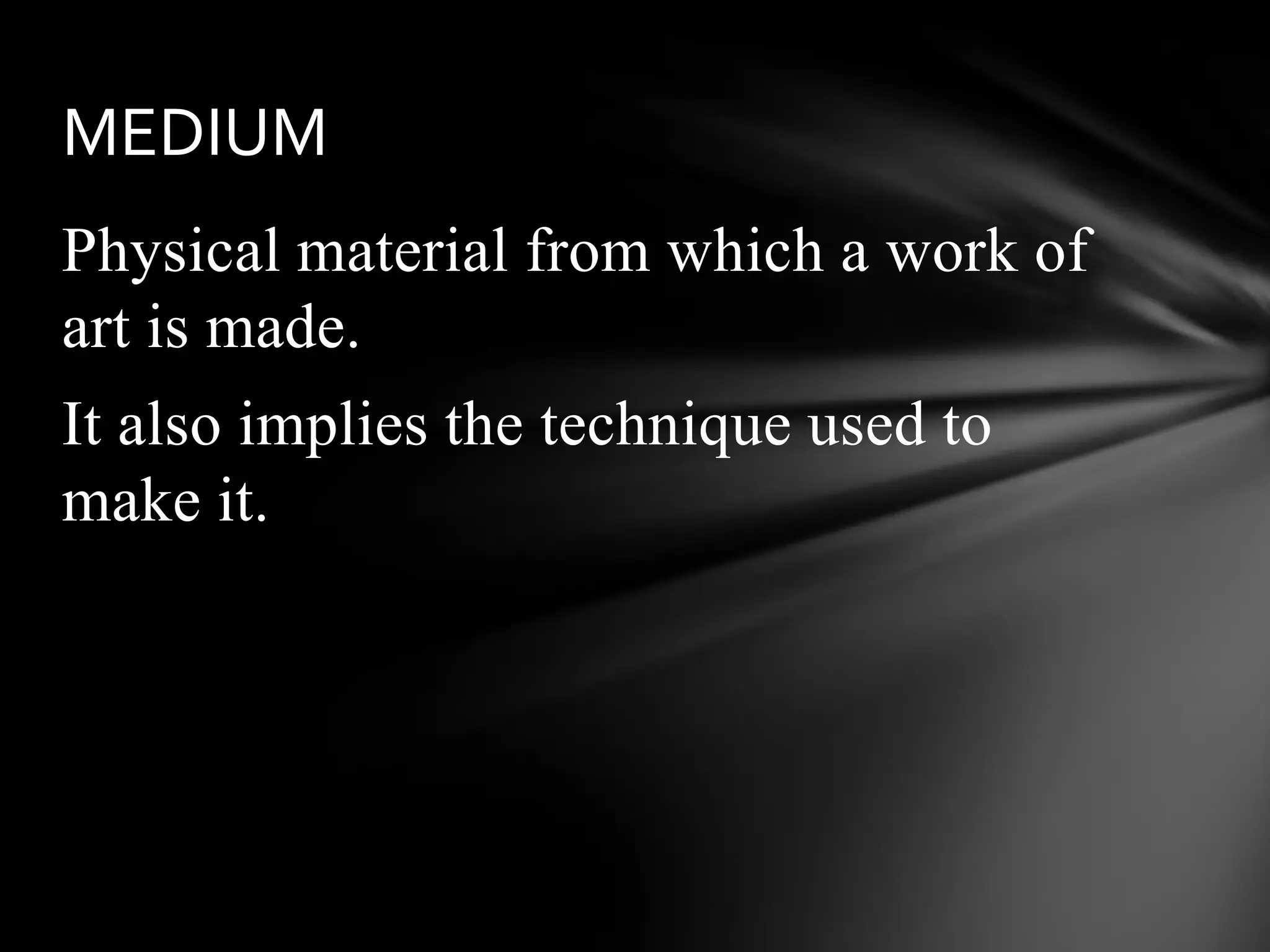 Physical material from which a work of
art is made.
It also implies the technique used to
make it.
MEDIUM
 