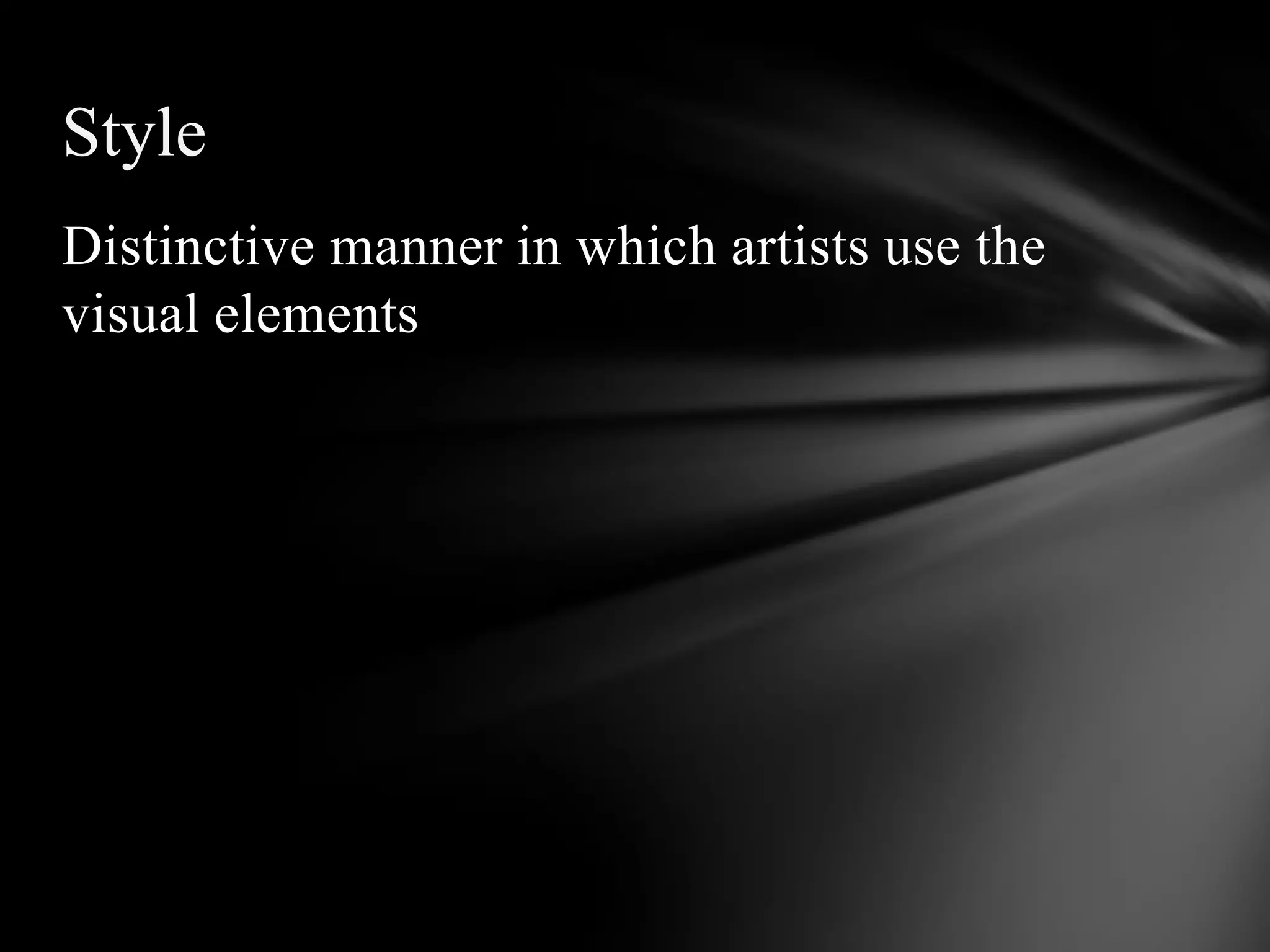 Distinctive manner in which artists use the
visual elements
Style
 