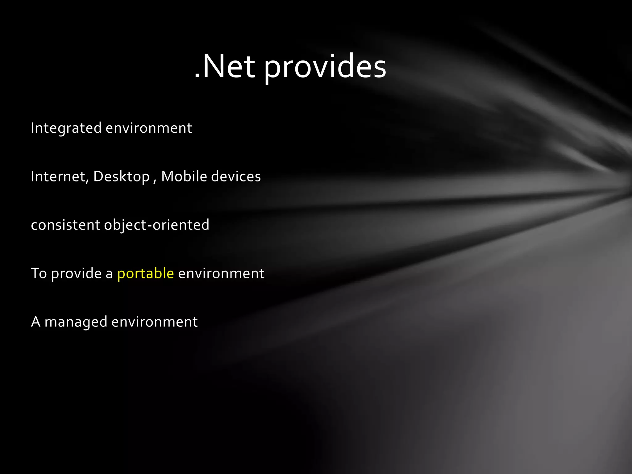 Integrated environment 
.Net provides 
Internet, Desktop , Mobile devices 
consistent object-oriented 
To provide a portable environment 
A managed environment 
 