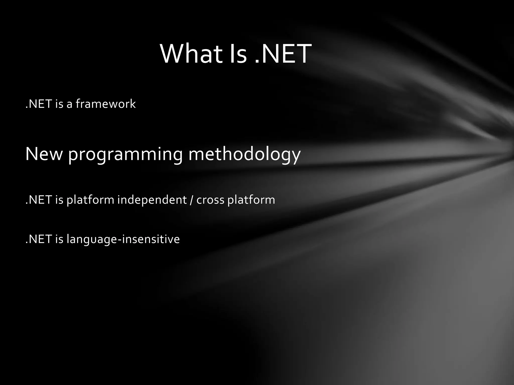 .NET is a framework 
What Is .NET 
New programming methodology 
.NET is platform independent / cross platform 
.NET is language-insensitive 
 