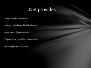 Integrated environment 
.Net provides 
Internet, Desktop , Mobile devices 
consistent object-oriented 
To provide a portable environment 
A managed environment 
 