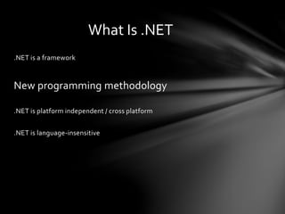 .NET is a framework 
What Is .NET 
New programming methodology 
.NET is platform independent / cross platform 
.NET is language-insensitive 
 