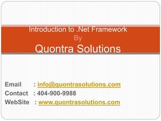 Introduction to .Net Framework 
By 
Quontra Solutions 
Email : info@quontrasolutions.com 
Contact : 404-900-9988 
WebSite : www.quontrasolutions.com 
 