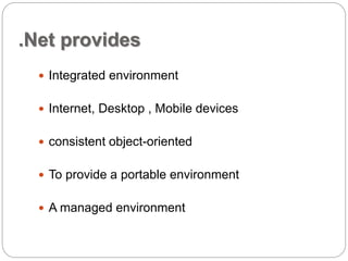 .Net provides 
 Integrated environment 
 Internet, Desktop , Mobile devices 
 consistent object-oriented 
 To provide a portable environment 
 A managed environment 
 