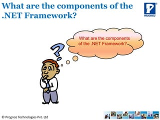 © Prognoz Technologies Pvt. Ltd
What are the components of the
.NET Framework?
What are the components
of the .NET Framework?
 