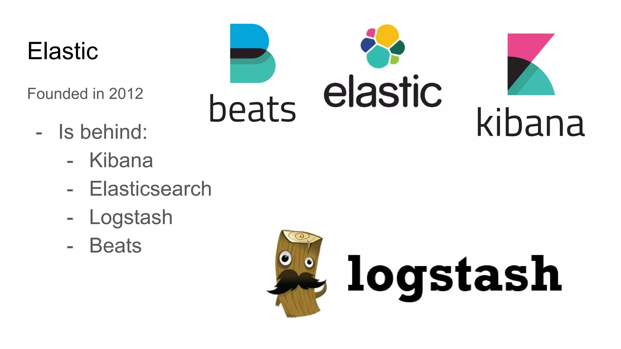 Elastic
Founded in 2012
- Is behind:
- Kibana
- Elasticsearch
- Logstash
- Beats
 