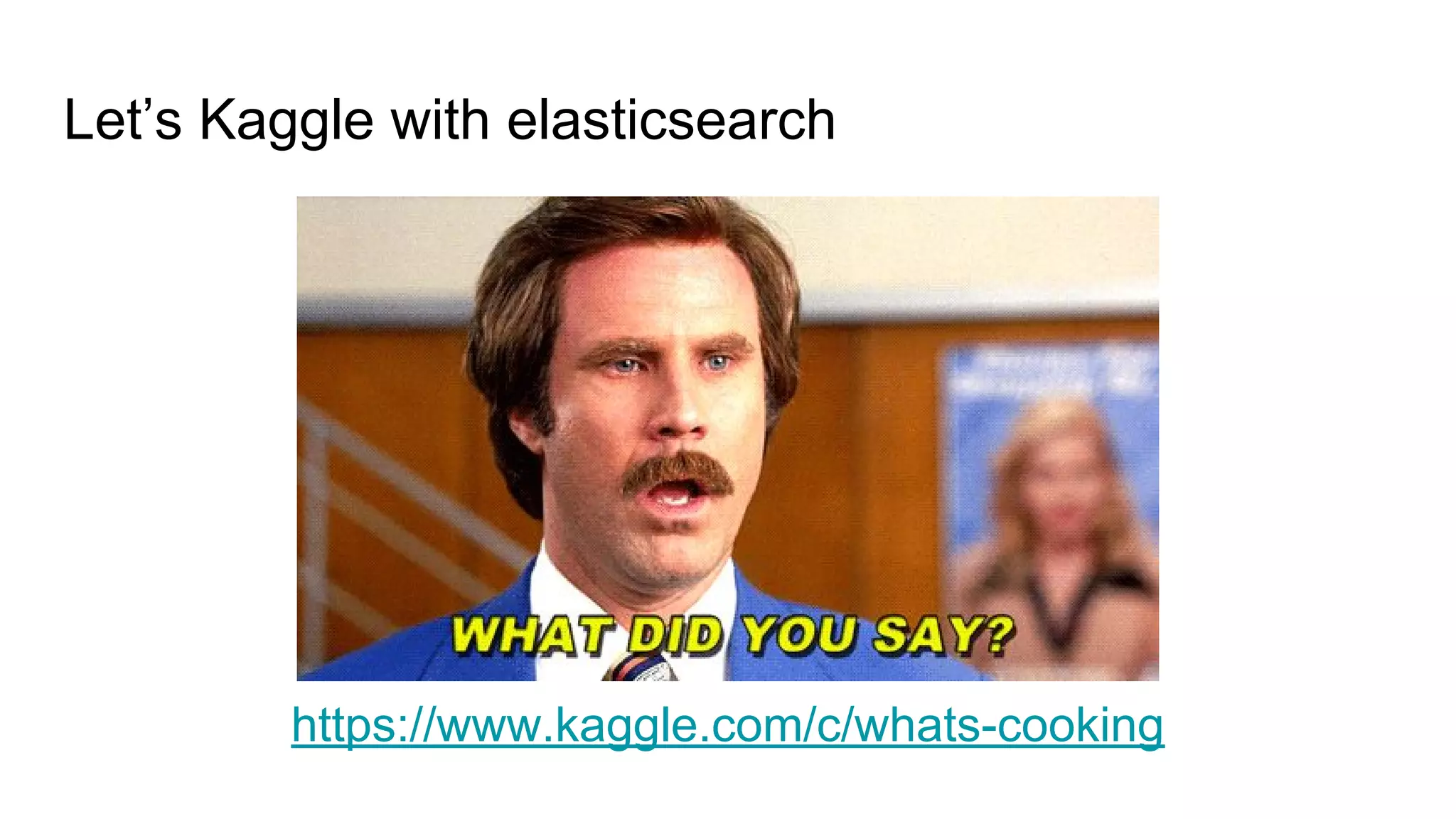 Let’s Kaggle with elasticsearch
https://www.kaggle.com/c/whats-cooking
 