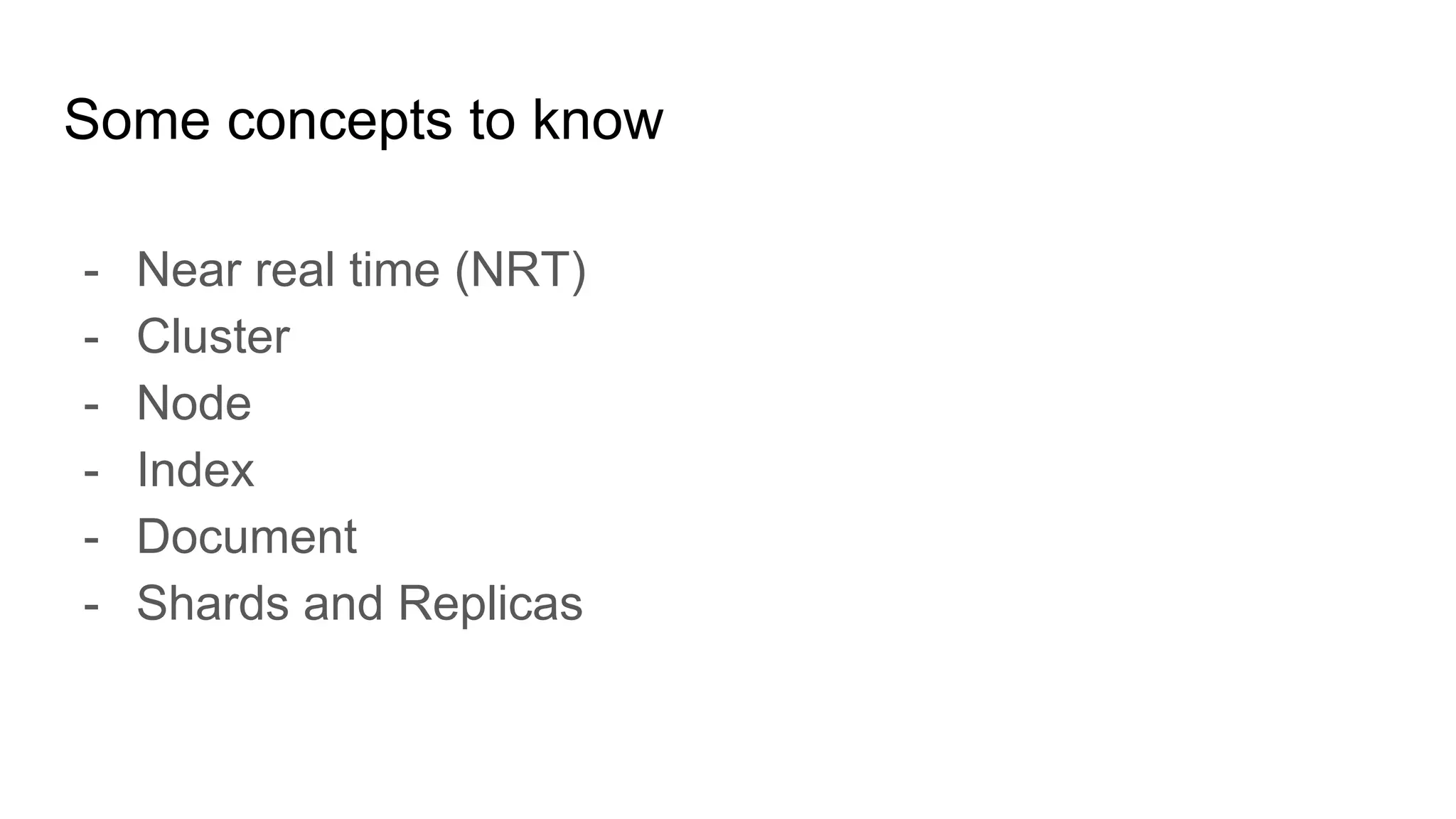 Some concepts to know
- Near real time (NRT)
- Cluster
- Node
- Index
- Document
- Shards and Replicas
 