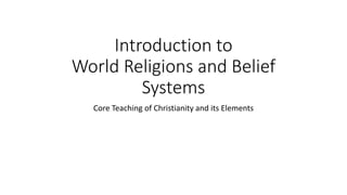 Introduction to
World Religions and Belief
Systems
Core Teaching of Christianity and its Elements
 
