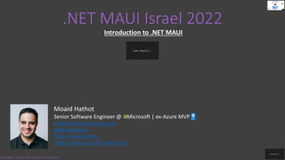 .NET MAUI Israel 2022
Introduction to .NET MAUI
Moaid Hathot
Senior Software Engineer @ Microsoft | ex-Azure MVP
Moaid.Hathot@outlook.com
@MoaidHathot
https://moaid.codes
https://meetup.com/Code-Digest
Code.Digest | .NET MAUI 2022 | Introduction to .NET MAUI
 
