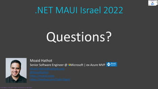 .NET MAUI Israel 2022
Questions?
Moaid Hathot
Senior Software Engineer @ Microsoft | ex-Azure MVP
Moaid.Hathot@outlook.com
@MoaidHathot
https://moaid.codes
https://meetup.com/Code-Digest
Code.Digest | .NET MAUI 2022 | Introduction to .NET MAUI
 