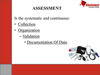 ASSESSMENT
Is the systematic and continuous:
• Collection
• Organization
– Validation
• Documentation Of Data.
 