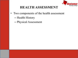HEALTH ASSESSMENT
• Two components of the health assessment
– Health History
– Physical Assessment
 
