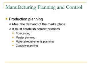 Manufacturing Planning and Control Production planning Meet the demand of the marketplace. It must establish correct priorities Forecasting Master planning Material requirements planning Capacity planning 