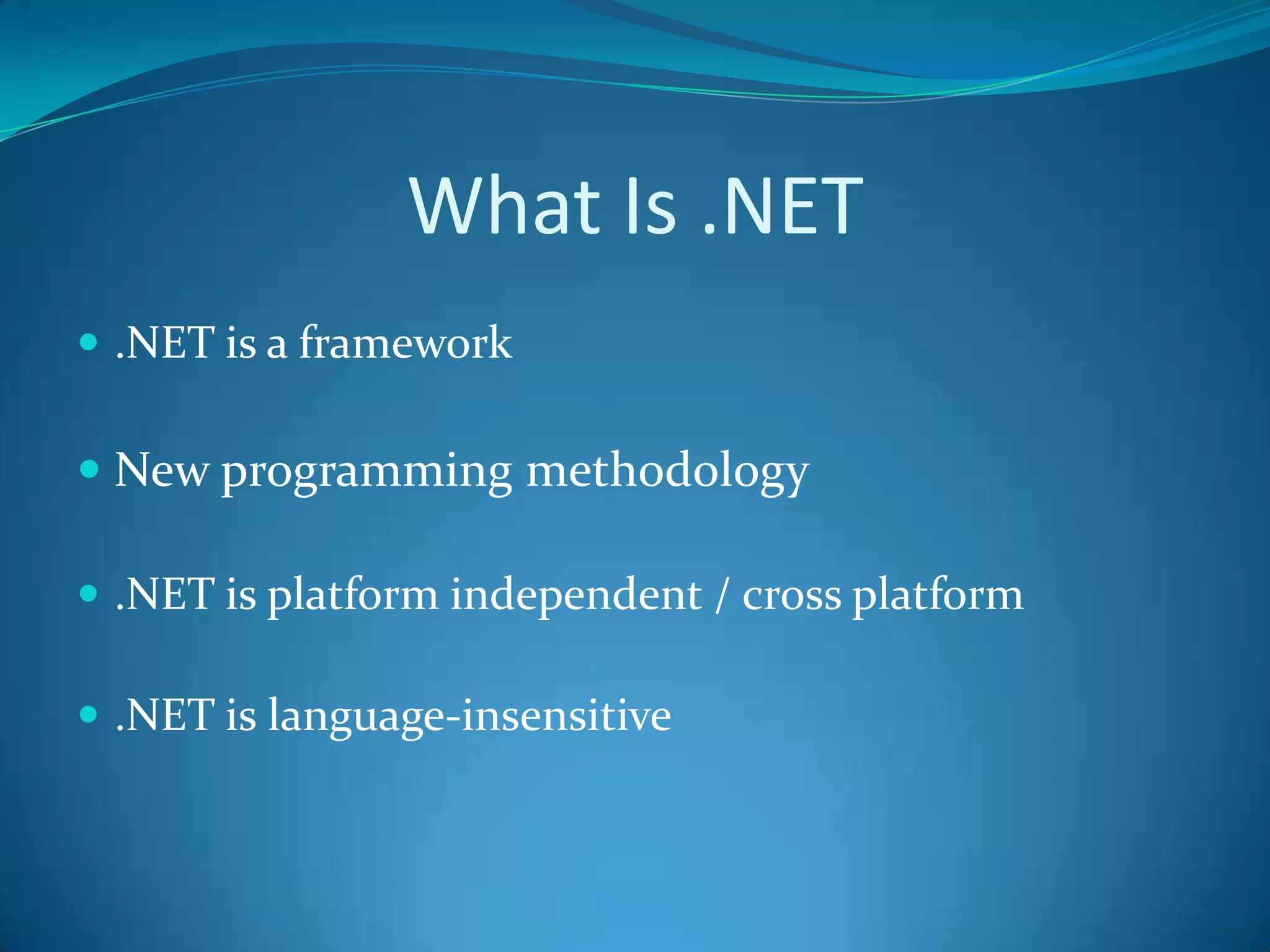 What Is .NET
 .NET is a framework
 New programming methodology
 .NET is platform independent / cross platform
 .NET is language-insensitive
 
