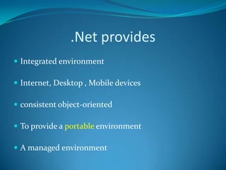 .Net provides
 Integrated environment
 Internet, Desktop , Mobile devices
 consistent object-oriented
 To provide a portable environment
 A managed environment
 
