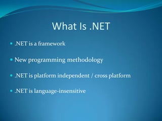 What Is .NET
 .NET is a framework
 New programming methodology
 .NET is platform independent / cross platform
 .NET is language-insensitive
 