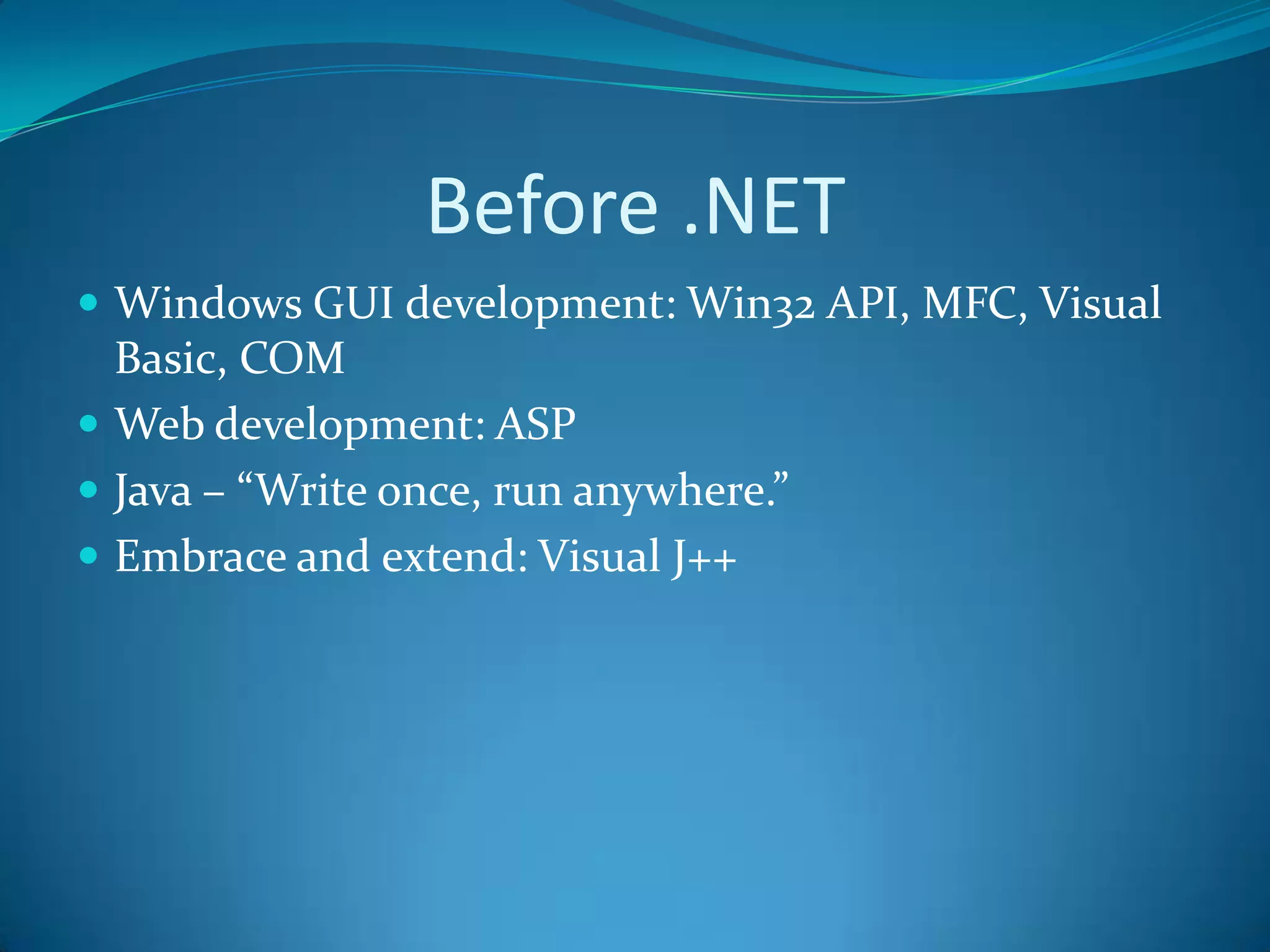 Before .NETWindows GUI development: Win32 API, MFC, Visual Basic, COMWeb development: ASPJava – “Write once, run anywhere.”Embrace and extend: Visual J++