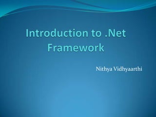Introduction to .Net Framework,[object Object],NithyaVidhyaarthi,[object Object]