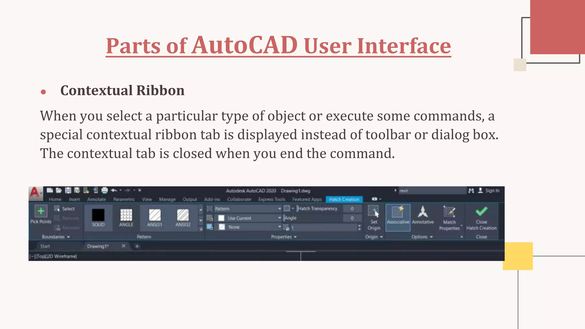 Parts of AutoCAD User Interface
● Contextual Ribbon
When you select a particular type of object or execute some commands, a
special contextual ribbon tab is displayed instead of toolbar or dialog box.
The contextual tab is closed when you end the command.
 
